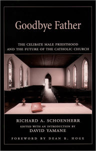 Title: Goodbye Father: The Celibate Male Priesthood and the Future of the Catholic Church, Author: Richard A. Schoenherr