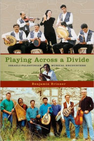 Title: Playing across a Divide: Israeli-Palestinian Musical Encounters, Author: Benjamin Brinner