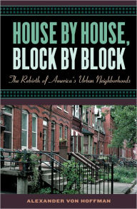 Title: House by House, Block by Block: The Rebirth of America's Urban Neighborhoods, Author: Alexander von Hoffman