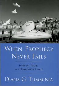 Title: When Prophecy Never Fails: Myth and Reality in a Flying-Saucer Group / Edition 1, Author: Diana G. Tumminia