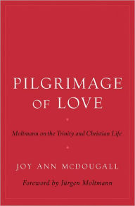 Title: Pilgrimage of Love: Moltmann on the Trinity and Christian Life, Author: Joy Ann McDougall