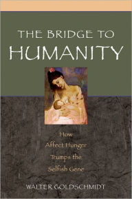 Title: The Bridge to Humanity: How Affect Hunger Trumps the Selfish Gene, Author: Walter Goldschmidt