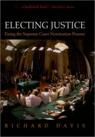 Title: Electing Justice: Fixing the Supreme Court Nomination Process, Author: Richard Davis