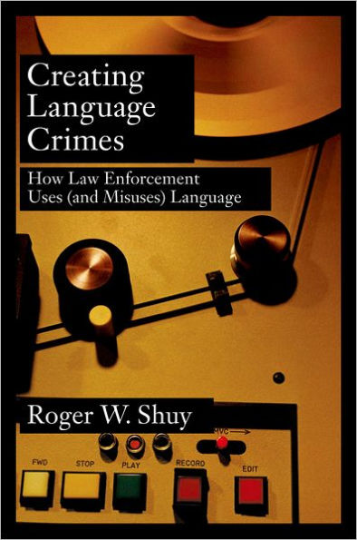 Creating Language Crimes: How Law Enforcement Uses (and Misuses) Language