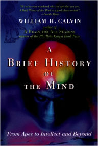 Title: A Brief History of the Mind: From Apes to Intellect and Beyond, Author: William H. Calvin