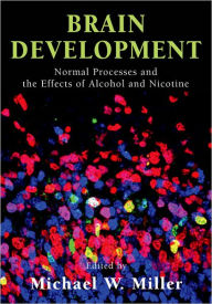 Title: Brain Development: Normal Processes and the Effects of Alcohol and Nicotine, Author: Michael W. Miller
