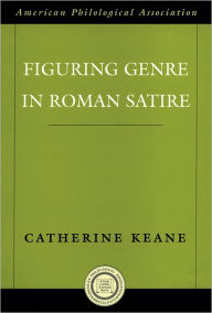 Title: Figuring Genre in Roman Satire, Author: Catherine Keane
