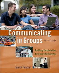 Title: Communicating in Groups: Building Relationships for Group Effectiveness / Edition 3, Author: Joann Keyton