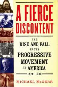 Title: A Fierce Discontent: The Rise and Fall of the Progressive Movement in America, 1870-1920, Author: Michael  McGerr