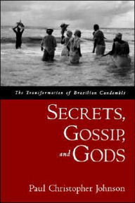 Title: Secrets, Gossip, and Gods: The Transformation of Brazilian Candomblï¿½ / Edition 1, Author: Paul Christopher Johnson