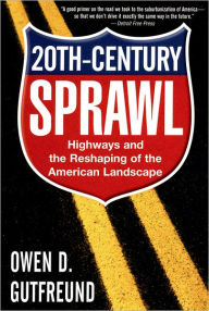 Title: Twentieth-Century Sprawl: Highways and the Reshaping of the American Landscape, Author: Owen D. Gutfreund
