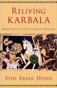 Title: Reliving Karbala: Martyrdom in South Asian Memory, Author: Syed Akbar Hyder