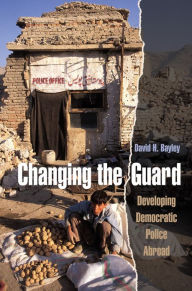 Title: Changing the Guard: Developing Democratic Police Abroad / Edition 1, Author: David H. Bayley