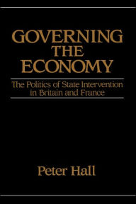 Title: Governing the Economy: The Politics of State Intervention in Britain and France / Edition 1, Author: Peter A. Hall