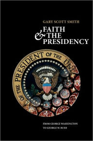 Title: Faith and the Presidency From George Washington to George W. Bush, Author: Gary Scott Smith
