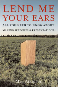 Title: Lend Me Your Ears: All You Need to Know about Making Speeches and Presentations, Author: Max Atkinson