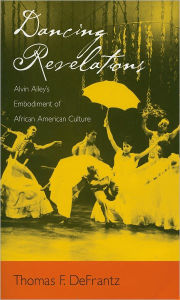 Title: Dancing Revelations: Alvin Ailey's Embodiment of African American Culture, Author: Thomas F. DeFrantz