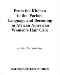 Title: From the Kitchen to the Parlor: Language and Becoming in African American Women's Hair Care, Author: Lanita Jacobs-Huey