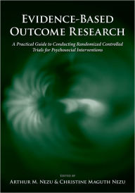 Title: Evidence-Based Outcome Research: A Practical Guide to Conducting Randomized Controlled Trials for Psychosocial Interventions / Edition 1, Author: Arthur M. Nezu