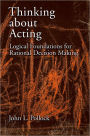 Thinking about Acting: Logical Foundations for Rational Decision Making / Edition 1