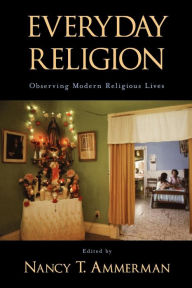 Title: Everyday Religion: Observing Modern Religious Lives / Edition 1, Author: Nancy T. Ammerman