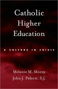 Title: Catholic Higher Education: A Culture in Crisis / Edition 1, Author: Melanie M. Morey