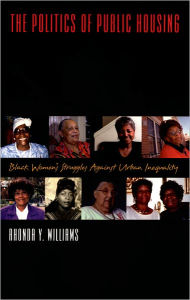 Title: The Politics of Public Housing: Black Women's Struggles against Urban Inequality / Edition 1, Author: Rhonda Y. Williams