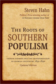 Title: The Roots of Southern Populism: Yeoman Farmers and the Transformation of the Georgia Upcountry, 1850-1890 / Edition 1, Author: Steven Hahn