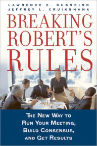 Title: Breaking Robert's Rules: The New Way to Run Your Meeting, Build Consensus, and Get Results, Author: Lawrence E. Susskind