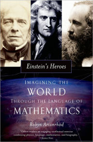 Title: Einstein's Heroes: Imagining the World through the Language of Mathematics, Author: Robyn Arianrhod