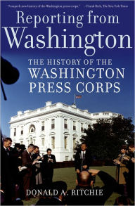 Title: Reporting from Washington: The History of the Washington Press Corps, Author: Donald A. Ritchie