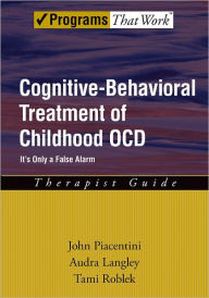 Title: Cognitive-Behavioral Treatment of Childhood OCD: It's Only a False AlarmTherapist Guide, Author: John Piacentini