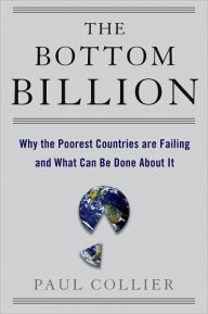 Title: The Bottom Billion: Why the Poorest Countries are Failing and What Can Be Done About It, Author: Paul Collier