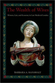 Title: The Wealth of Wives: Women, Law, and Economy in Late Medieval London, Author: Barbara A. Hanawalt