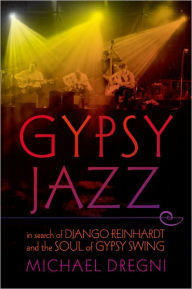 Title: Gypsy Jazz: In Search of Django Reinhardt and the Soul of Gypsy Swing, Author: Michael Dregni