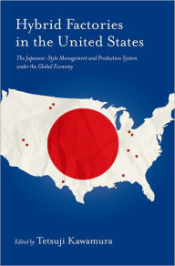 Title: Hybrid Factories in the United States: The Japanese-Style Management and Production System under the Global Economy, Author: Tetsuji Kawamura