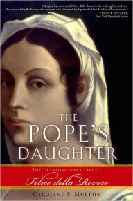 Title: The Pope's Daughter: The Extraordinary Life of Felice della Rovere, Author: Caroline P. Murphy