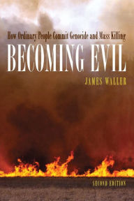 Title: Becoming Evil: How Ordinary People Commit Genocide and Mass Killing / Edition 2, Author: James E. Waller