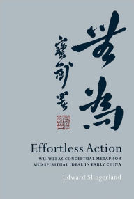 Title: Effortless Action: Wu-wei As Conceptual Metaphor and Spiritual Ideal in Early China, Author: Edward Slingerland