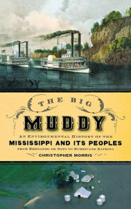 Title: The Big Muddy: An Environmental History of the Mississippi and Its Peoples from Hernando de Soto to Hurricane Katrina, Author: Christopher Morris