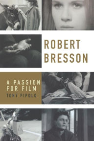 Title: Robert Bresson: A Passion for Film, Author: Tony Pipolo