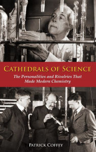 Title: Cathedrals of Science: The Personalities and Rivalries That Made Modern Chemistry, Author: Patrick Coffey
