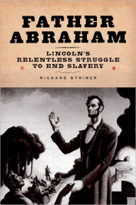 Title: Father Abraham: Lincoln's Relentless Struggle to End Slavery, Author: Richard Striner