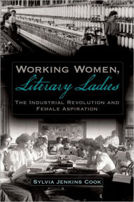 Title: Working Women, Literary Ladies: The Industrial Revolution and Female Aspiration, Author: Sylvia J. Cook