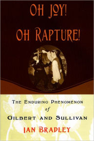 Title: Oh Joy! Oh Rapture!: The Enduring Phenomenon of Gilbert and Sullivan, Author: Ian Bradley