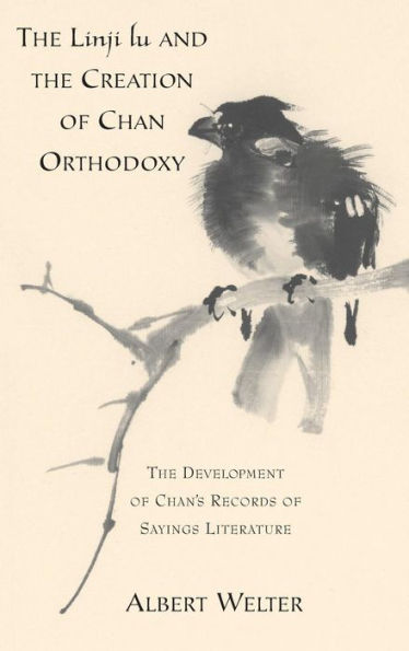 The Linji Lu and the Creation of Chan Orthodoxy: The Development of Chan's Records of Sayings Literature