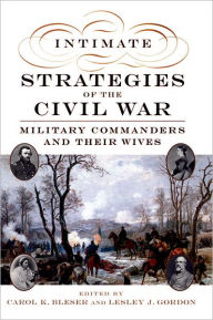 Title: Intimate Strategies of the Civil War: Military Commanders and Their Wives / Edition 1, Author: Carol K. Bleser