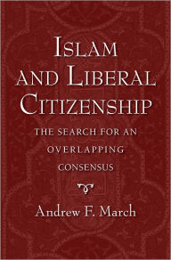 Title: Islam and Liberal Citizenship: The Search for an Overlapping Consensus, Author: Andrew F. March