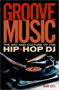 Title: Groove Music: The Art and Culture of the Hip-Hop DJ, Author: Mark Katz