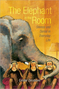 Title: The Elephant in the Room: Silence and Denial in Everyday Life, Author: Eviatar Zerubavel